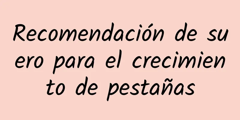 Recomendación de suero para el crecimiento de pestañas