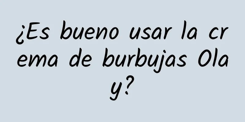 ¿Es bueno usar la crema de burbujas Olay?