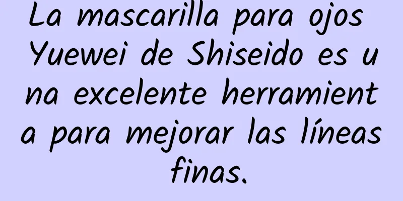 La mascarilla para ojos Yuewei de Shiseido es una excelente herramienta para mejorar las líneas finas.