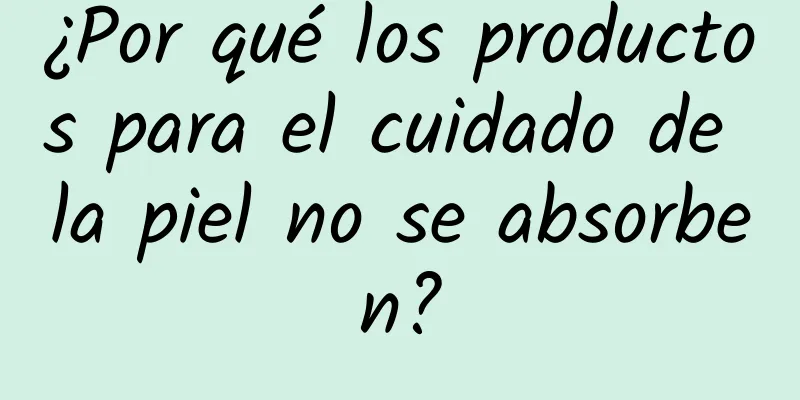 ¿Por qué los productos para el cuidado de la piel no se absorben?