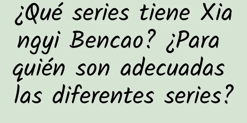 ¿Qué series tiene Xiangyi Bencao? ¿Para quién son adecuadas las diferentes series?