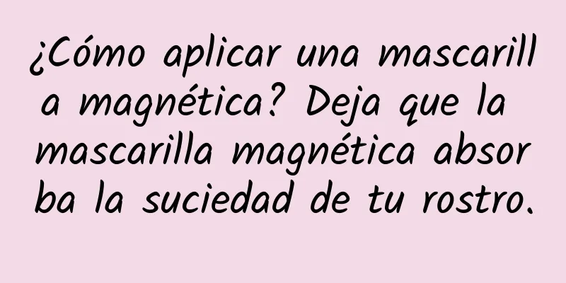 ¿Cómo aplicar una mascarilla magnética? Deja que la mascarilla magnética absorba la suciedad de tu rostro.