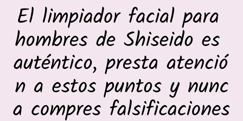 El limpiador facial para hombres de Shiseido es auténtico, presta atención a estos puntos y nunca compres falsificaciones