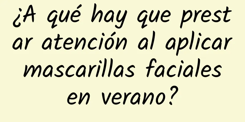 ¿A qué hay que prestar atención al aplicar mascarillas faciales en verano?