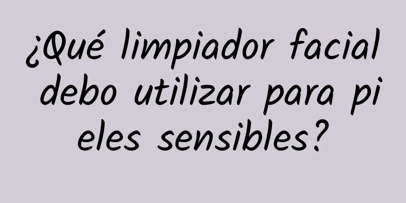 ¿Qué limpiador facial debo utilizar para pieles sensibles?