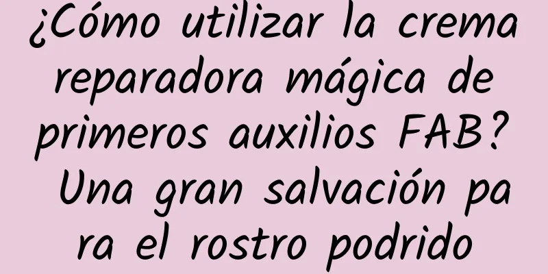 ¿Cómo utilizar la crema reparadora mágica de primeros auxilios FAB? Una gran salvación para el rostro podrido