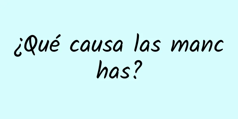 ¿Qué causa las manchas?