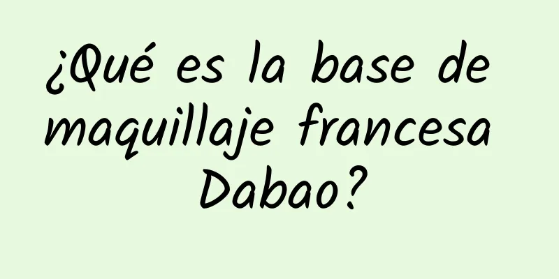 ¿Qué es la base de maquillaje francesa Dabao?