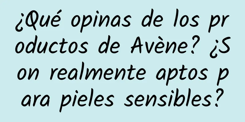 ¿Qué opinas de los productos de Avène? ¿Son realmente aptos para pieles sensibles?