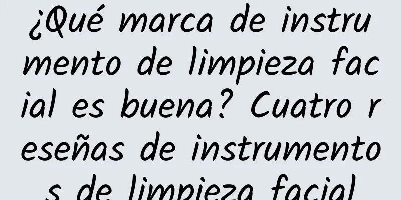 ¿Qué marca de instrumento de limpieza facial es buena? Cuatro reseñas de instrumentos de limpieza facial