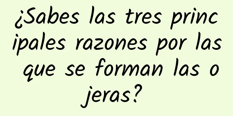 ¿Sabes las tres principales razones por las que se forman las ojeras?