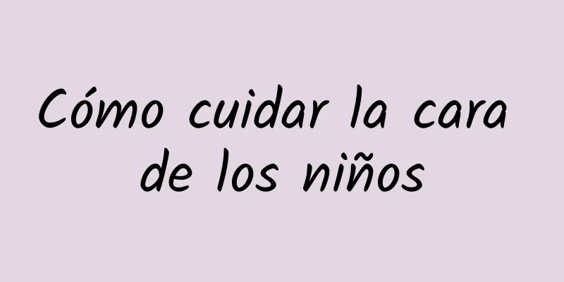 Cómo cuidar la cara de los niños