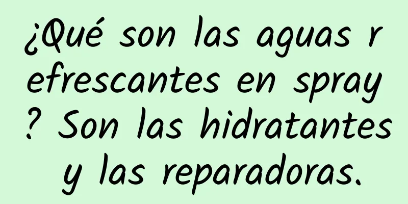 ¿Qué son las aguas refrescantes en spray? Son las hidratantes y las reparadoras.