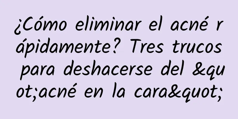¿Cómo eliminar el acné rápidamente? Tres trucos para deshacerse del "acné en la cara"