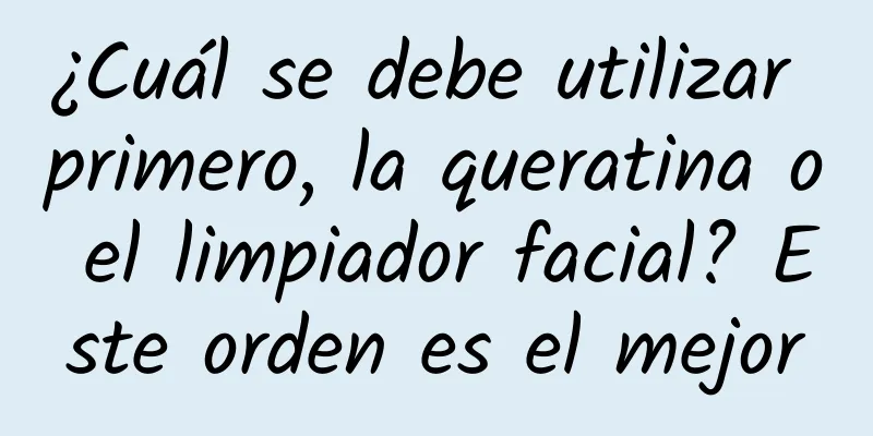 ¿Cuál se debe utilizar primero, la queratina o el limpiador facial? Este orden es el mejor