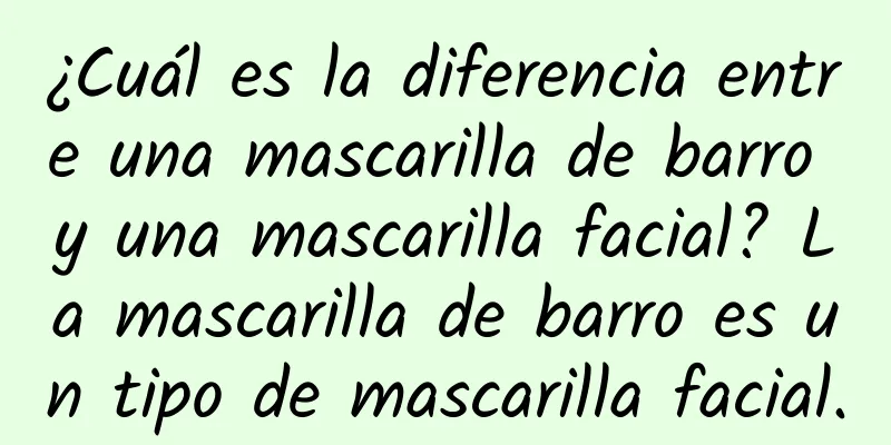 ¿Cuál es la diferencia entre una mascarilla de barro y una mascarilla facial? La mascarilla de barro es un tipo de mascarilla facial.