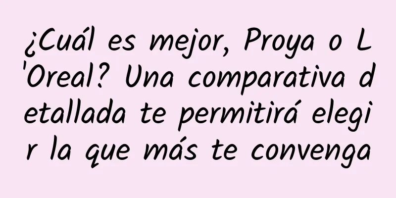 ¿Cuál es mejor, Proya o L'Oreal? Una comparativa detallada te permitirá elegir la que más te convenga