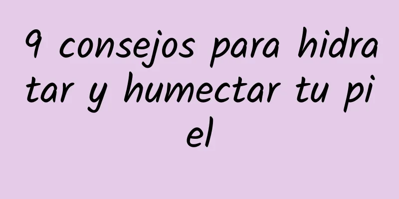 9 consejos para hidratar y humectar tu piel