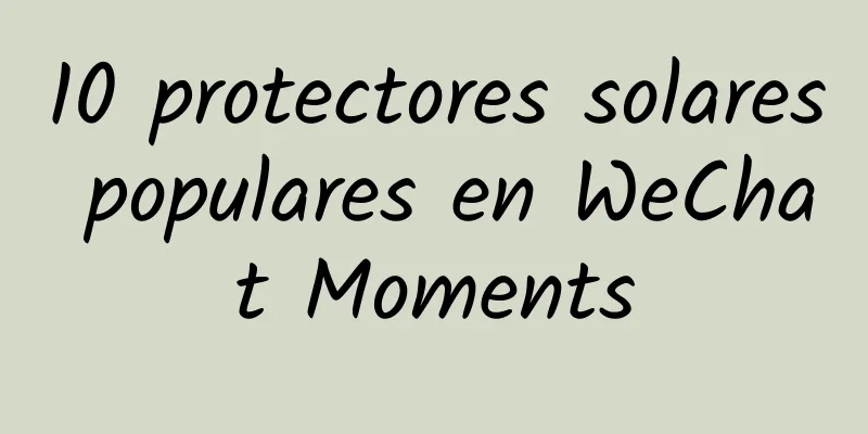 10 protectores solares populares en WeChat Moments