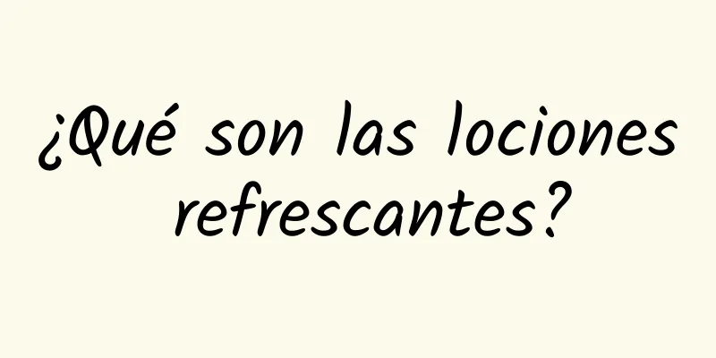 ¿Qué son las lociones refrescantes?