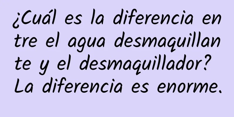 ¿Cuál es la diferencia entre el agua desmaquillante y el desmaquillador? La diferencia es enorme.