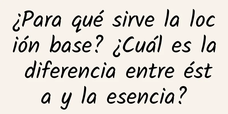 ¿Para qué sirve la loción base? ¿Cuál es la diferencia entre ésta y la esencia?