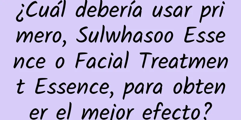 ¿Cuál debería usar primero, Sulwhasoo Essence o Facial Treatment Essence, para obtener el mejor efecto?