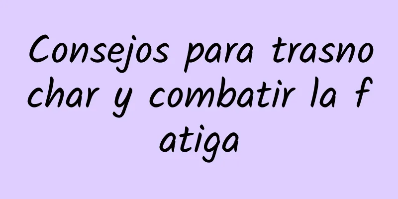 Consejos para trasnochar y combatir la fatiga