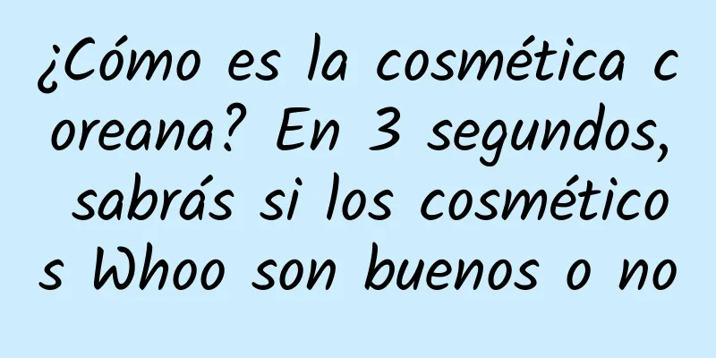 ¿Cómo es la cosmética coreana? En 3 segundos, sabrás si los cosméticos Whoo son buenos o no