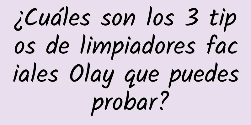 ¿Cuáles son los 3 tipos de limpiadores faciales Olay que puedes probar?