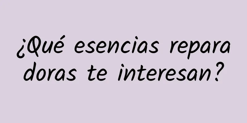 ¿Qué esencias reparadoras te interesan?