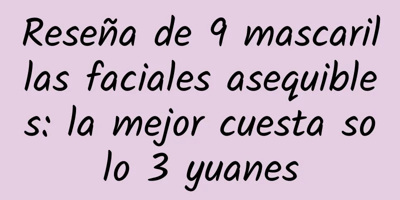 Reseña de 9 mascarillas faciales asequibles: la mejor cuesta solo 3 yuanes