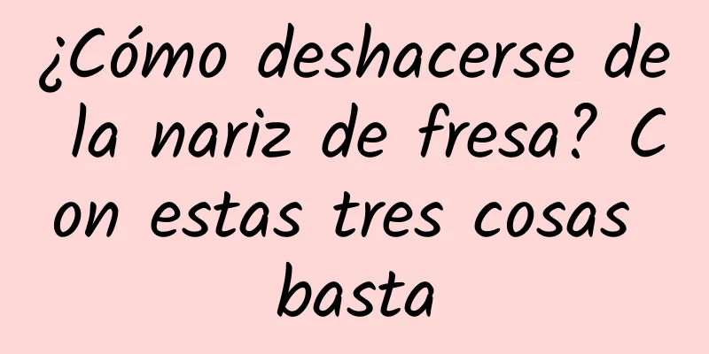 ¿Cómo deshacerse de la nariz de fresa? Con estas tres cosas basta