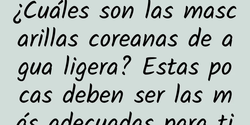 ¿Cuáles son las mascarillas coreanas de agua ligera? Estas pocas deben ser las más adecuadas para ti