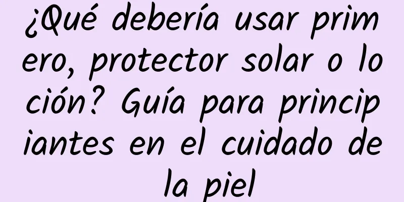 ¿Qué debería usar primero, protector solar o loción? Guía para principiantes en el cuidado de la piel