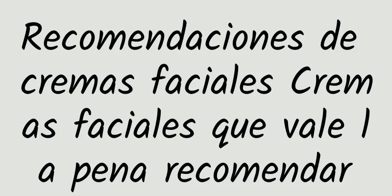 Recomendaciones de cremas faciales Cremas faciales que vale la pena recomendar