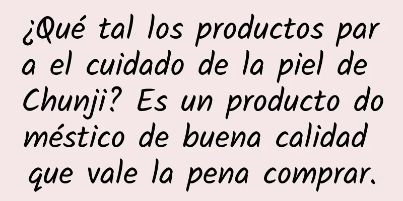 ¿Qué tal los productos para el cuidado de la piel de Chunji? Es un producto doméstico de buena calidad que vale la pena comprar.