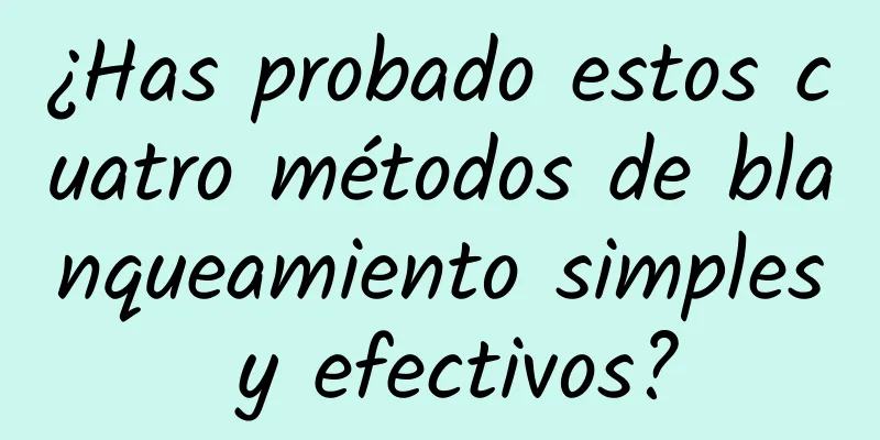 ¿Has probado estos cuatro métodos de blanqueamiento simples y efectivos?