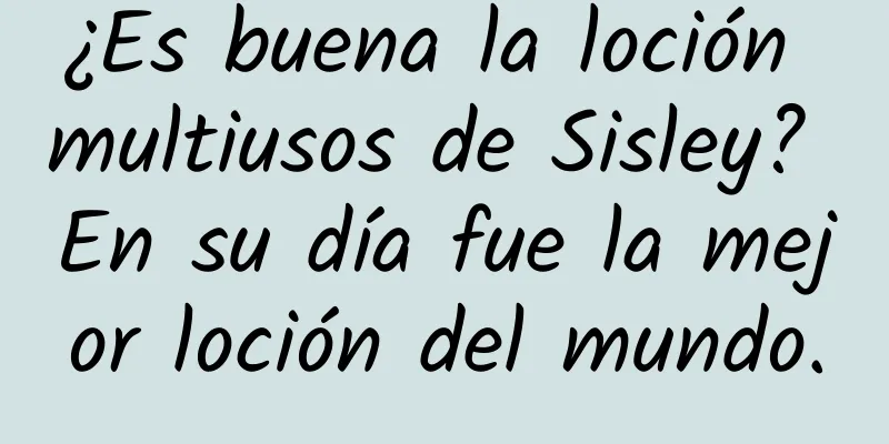 ¿Es buena la loción multiusos de Sisley? En su día fue la mejor loción del mundo.