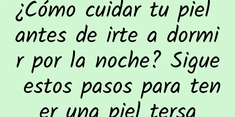 ¿Cómo cuidar tu piel antes de irte a dormir por la noche? Sigue estos pasos para tener una piel tersa