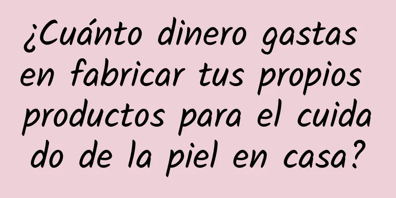 ¿Cuánto dinero gastas en fabricar tus propios productos para el cuidado de la piel en casa?