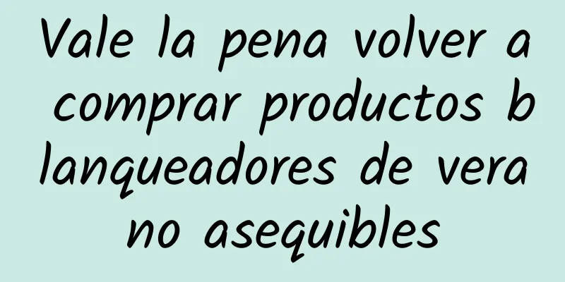 Vale la pena volver a comprar productos blanqueadores de verano asequibles