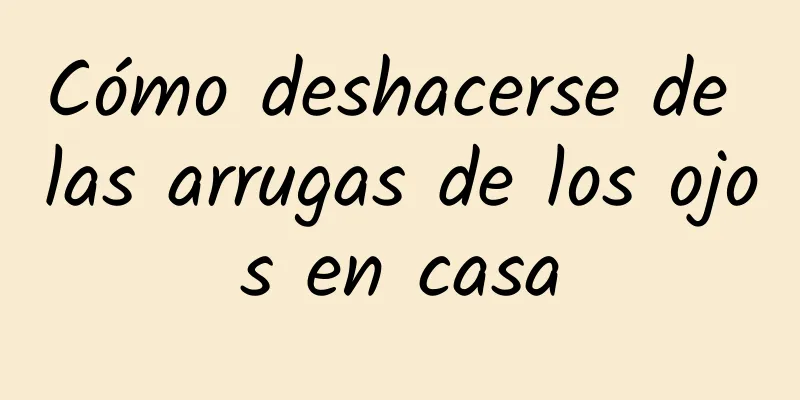 Cómo deshacerse de las arrugas de los ojos en casa