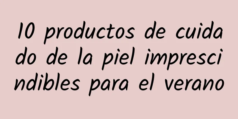 10 productos de cuidado de la piel imprescindibles para el verano