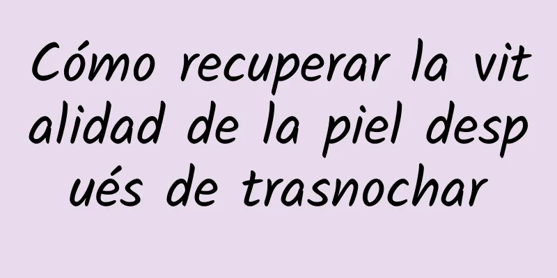 Cómo recuperar la vitalidad de la piel después de trasnochar