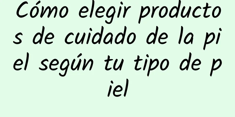 Cómo elegir productos de cuidado de la piel según tu tipo de piel