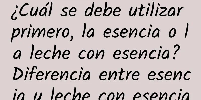 ¿Cuál se debe utilizar primero, la esencia o la leche con esencia? Diferencia entre esencia y leche con esencia