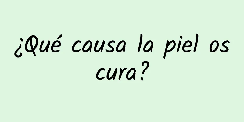 ¿Qué causa la piel oscura?