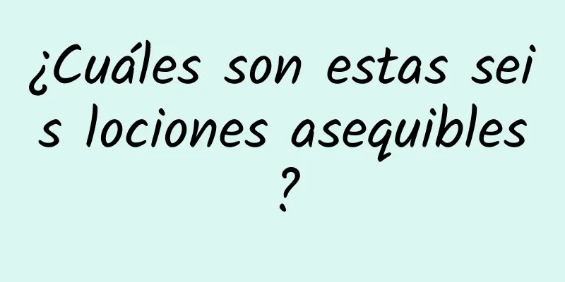 ¿Cuáles son estas seis lociones asequibles?