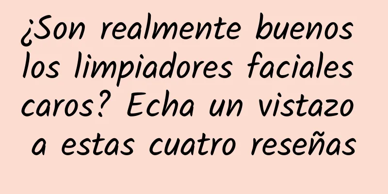 ¿Son realmente buenos los limpiadores faciales caros? Echa un vistazo a estas cuatro reseñas